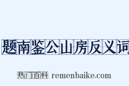 题南鉴公山房反义词是什么意思的图片